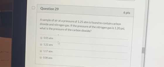 Question 29 6 pts A sample of air at a pressure of 1.25 atm is found to contain carbon dioxide and nitrogen gas. If the press