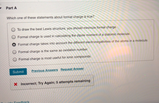 Part A Which one of these statements about formal charge is true? O To draw the best Lewis structure, you should minimize for