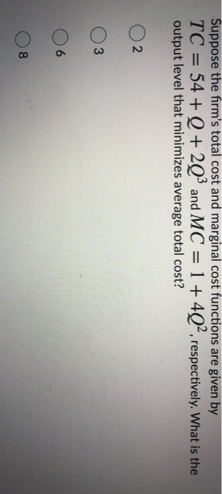 Suppose the firms total cost and marginal cost functions are given by TC = 54 + Q + 2Q3 and MC = 1 + 4Q2, respectively. What