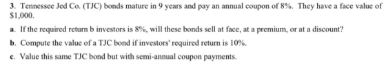 3. Tennessee Jed Co. (TJC) bonds mature in 9 years and pay an annual coupon of 8%. They have a face value of $1,000. a. If th