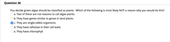 Question 36 You decide green algae should be classified as plants. Which of the following is most likely NOT a reason why you