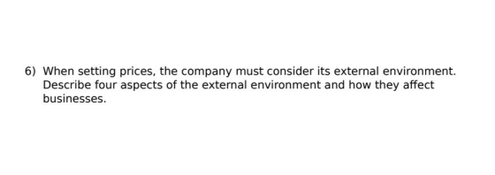 6) When setting prices, the company must consider its external environment. Describe four aspects of the external environment