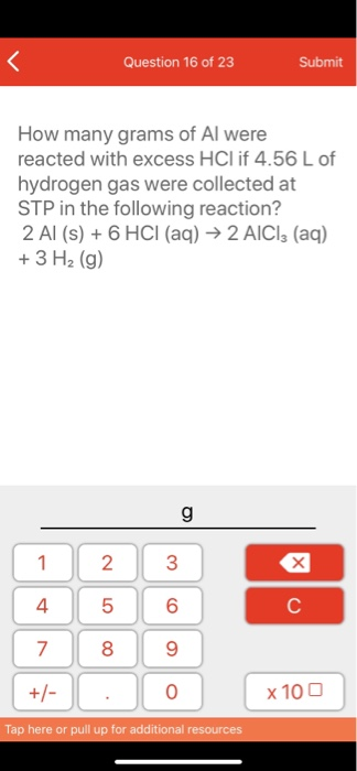 Question 16 of 23 Submit How many grams of Al were reacted with excess HCl if 4.56 L of hydrogen gas were collected at STP in