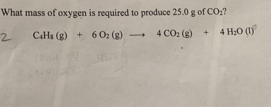 What mass of oxygen is required to produce 25.0 g of CO2? 2 C4Hs () 6 02(g)4CO2() 4H0 0