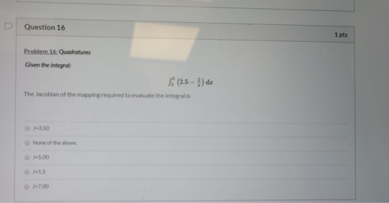 Question 16 1 pts Problem 16: Quadratures Given the integral: (2.5 - 3) de The Jacobian of the mapping required to evaluate t
