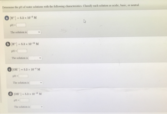 Determine the pH of water solutions with the following characteristics. Classify each solution as acidic, basic, or neutral.
