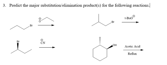 3. Predict the major substitution/elimination product(s) for the following reactions. 00 t-Buo Br Br 03 OH Acetic Acid Reflux