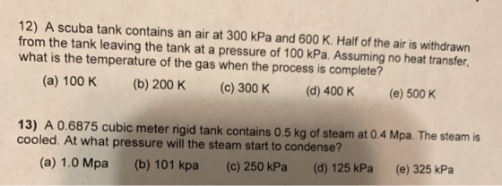 12) A scuba tank contains an air at 300 kPa and 600 K. Half of the air is withdrawn from the tank leaving the tank at a press
