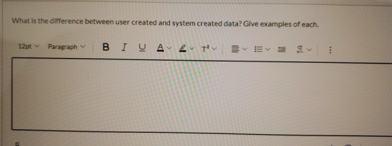 What is the difference between user created and system created data? Give examples of each. 12ptParagraph B I U ALT? ES I ...