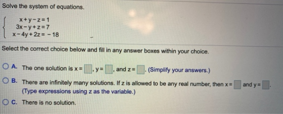 Solve the system of equations. X+y-z=1 3x-y+z=7 x- 4y + 2z = -18 Select the correct choice below and fill in any answer boxes