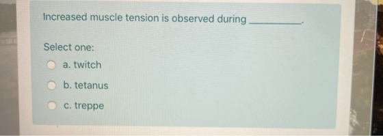 Increased muscle tension is observed during Select one: a. twitch b. tetanus c. treppe