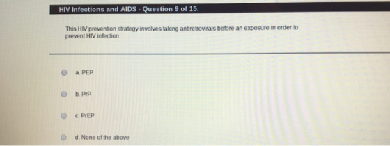 HIV infections and AIDS - Question 9 of 15. This HIV prevention strategy involves taking antiretrovirals before an exposure i