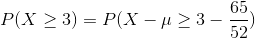 P(X\geq 3)=P(X-\mu\geq 3-\frac{65}{52})