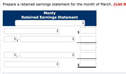 Prepare a retained earnings statement for the month of March. (List it Monty Retained Earnings Statement
