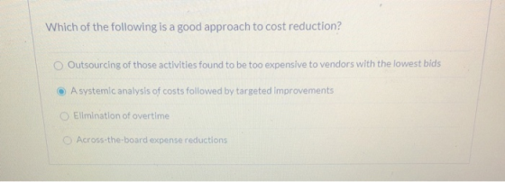 Which of the following is a good approach to cost reduction? Outsourcing of those activities found to be too expensive to ven