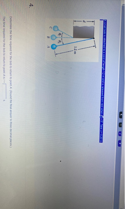 small bob is attached to a cord of length 12 m and is released from rest when 5. Take = 0.20 m 1.2 m С BA 4. Determine the ti