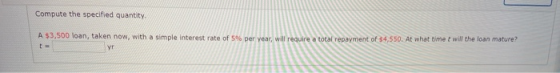 Compute the specified quantity A $3,500 loan, taken now, with a simple interest rate of 5% per year, will require a total rep