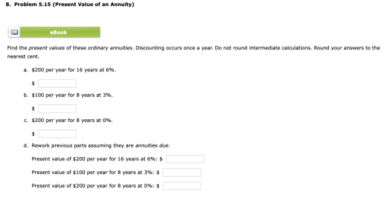 8. Problem 5.15 (Present Value of an Annuity) eBook Find the present values of these ordinary annuities. Discounting occurs o