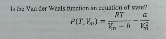 Is the Van der Waals function an equation of state? RT a P(T, Vm) = 1,. — b Viva