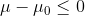 μ - μo <0