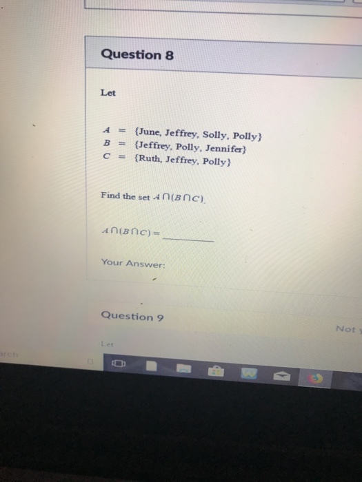 Question 8 Let A B C {June, Jeffrey, Solly, Polly) {Jeffrey, Polly, Jennifer) {Ruth, Jeffrey, Polly) = = = Find the set An(Bnc) Your Answer: Question 9 Not y