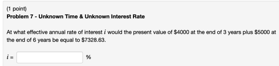(1 point) Problem 7 - Unknown Time & Unknown Interest Rate At what effective annual rate of interest i would the present valu