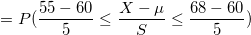 \small =P(\frac{55-60}{5} \leq \frac{X-\mu}{S} \leq \frac{68-60}{5})