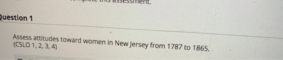 ee tS assesSment. Question 1 Assess attitudes toward women in New Jersey from 1787 to 1865 (CSLO 1,2, 3, 4)