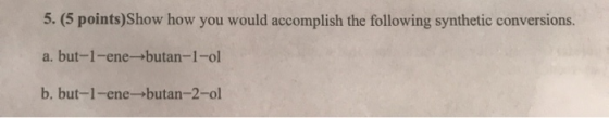 5. (5 points)Show how you would accomplish the following synthetic conversions. a. but-1-ene-butan-1-ol b. but-1-ene-butan-2-