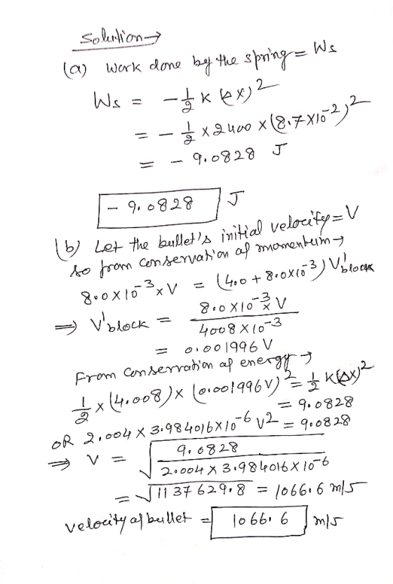 solution (9) work done by the spring = Ws Ws = -tak lex) 2 = - *x quvo x (817x162) = -9.0828 J - 9,082875 (6) Let the bullet