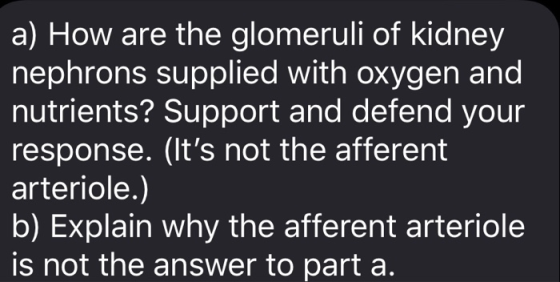 a) How are the glomeruli of kidney nephrons supplied with oxygen and nutrients? Support and defend your response. (Its not t