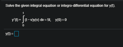 Solve the given integral equation or integro-differential equation for yt). t yt) + (t-vy(v) dv=51, y(0)=0 0 y(t) =