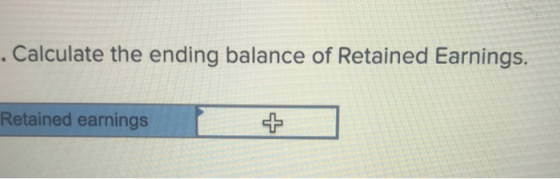 . Calculate the ending balance of Retained Earnings. Retained earnings
