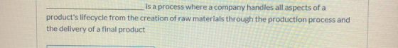 is a process where a company handles all aspects of a products lifecycle from the creation of raw materials through the prod