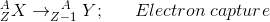 ^A_ZX\rightarrow ^{\;\;\;A}_{Z-1}Y;\;\;\;\;\;\; Electron\; capture