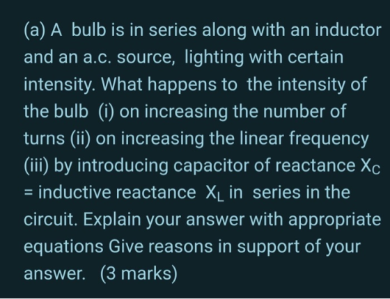 (a) A bulb is in series along with an inductor and an a.c. source, lighting with certain intensity. What happens to the inten