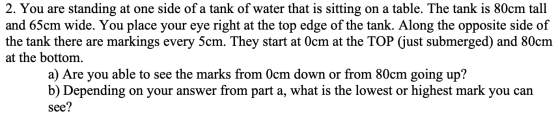 2. You are standing at one side of a tank of water that is sitting on a table. The tank is 80cm tall and 65cm wide. You place