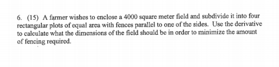 6. (15) A farmer wishes to enclose a 4000 square meter field and subdivide it into four rectangular plots of equal area with