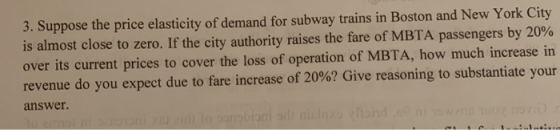 3. Suppose the price elasticity of demand for subway trains in Boston and New York City is almost close to zero. If the city