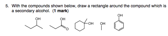5. With the compounds shown below, draw a rectangle around the compound which is a secondary alcohol. (1 mark) OH OH OH OH OH