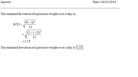 Date: 04/03/2019 Answer The standard deviation of a persons weight over a day is, (b-a)2 12 S(X)- 12 The standard deviation