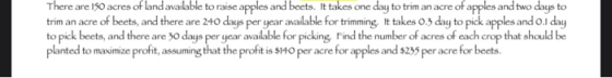 There are 150 acres of land available to raise apples and beets. It takes one day to trim an acre of apples and two days to t