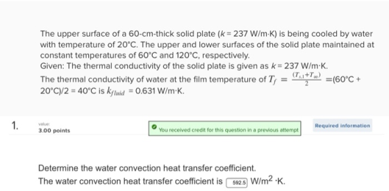 The upper surface of a 60-cm-thick solid plate (k = 237 W/m.K) is being cooled by water with temperature of 20°C. The upper a