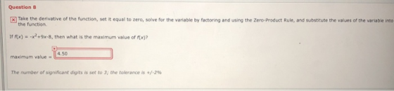 Question 8 X Take the derivative of the function, set it equal to zero, solve for the variable by factoring and using the Zer
