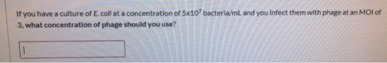 If you have a culture of E. coli at a concentration of 5x10bacteria/mL and you infect them with phage at an MOI of 3, what co