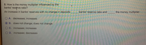 5. How is the money multiplier influenced by the banks reserve ratio? An increase in banks reserves with no change in depos