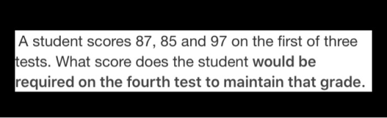 A student scores 87, 85 and 97 on the first of three tests. What score does the student would be required on the fourth test