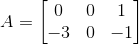 A = \begin{bmatrix} 0 & 0 & 1\\ -3& 0 &-1 \end{bmatrix}