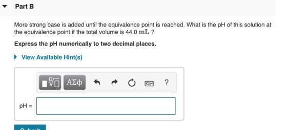 - Part B More strong base is added until the equivalence point is reached. What is the pH of this solution at the equivalence