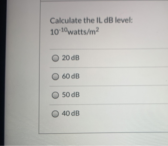 Calculate the IL dB level: 10-10watts/m2 20 dB 60 dB 50 dB 40 dB